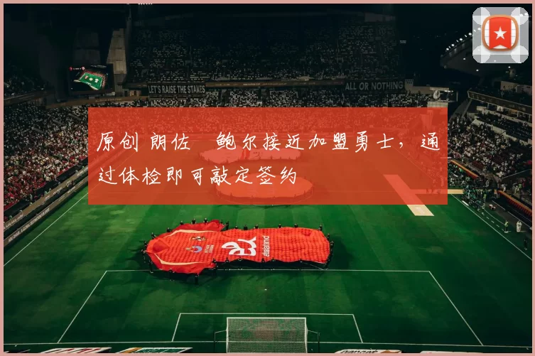 原创 朗佐・鲍尔接近加盟勇士，通过体检即可敲定签约