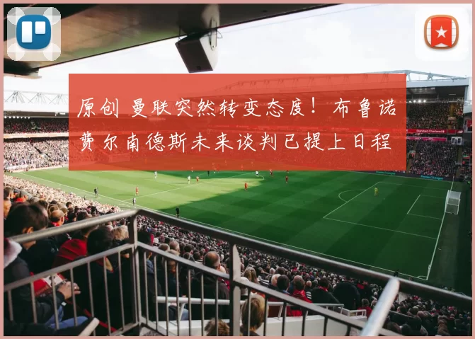 原创 曼联突然转变态度！布鲁诺・费尔南德斯未来谈判已提上日程