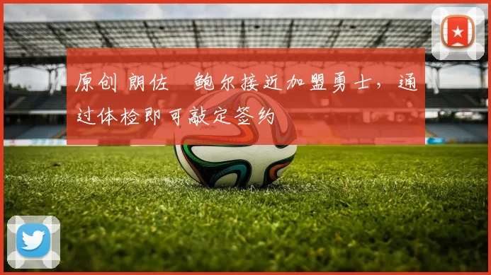 原创 朗佐・鲍尔接近加盟勇士，通过体检即可敲定签约