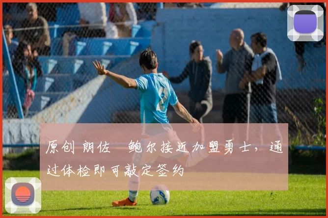 原创 朗佐・鲍尔接近加盟勇士，通过体检即可敲定签约