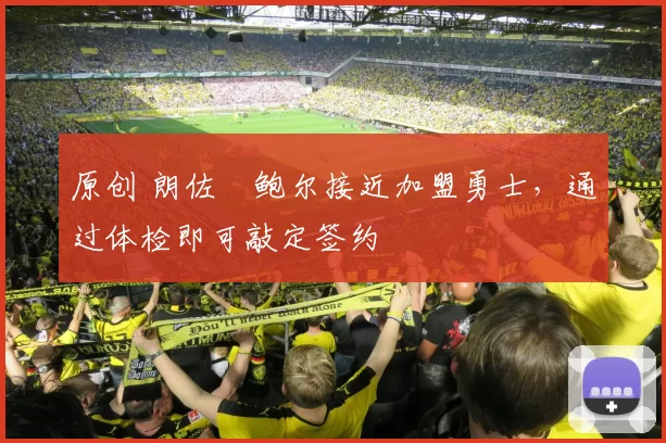 原创 朗佐・鲍尔接近加盟勇士，通过体检即可敲定签约