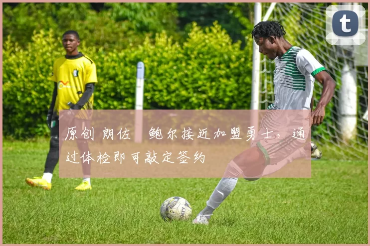 原创 朗佐・鲍尔接近加盟勇士，通过体检即可敲定签约