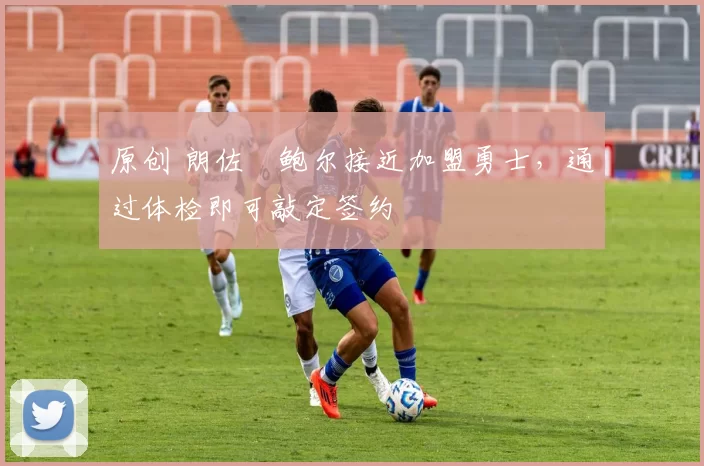 原创 朗佐・鲍尔接近加盟勇士，通过体检即可敲定签约