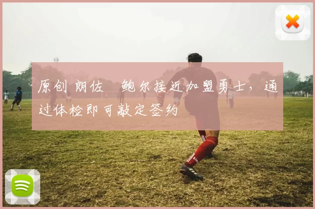 原创 朗佐・鲍尔接近加盟勇士，通过体检即可敲定签约