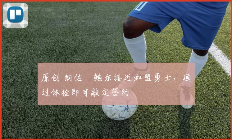 原创 朗佐・鲍尔接近加盟勇士，通过体检即可敲定签约