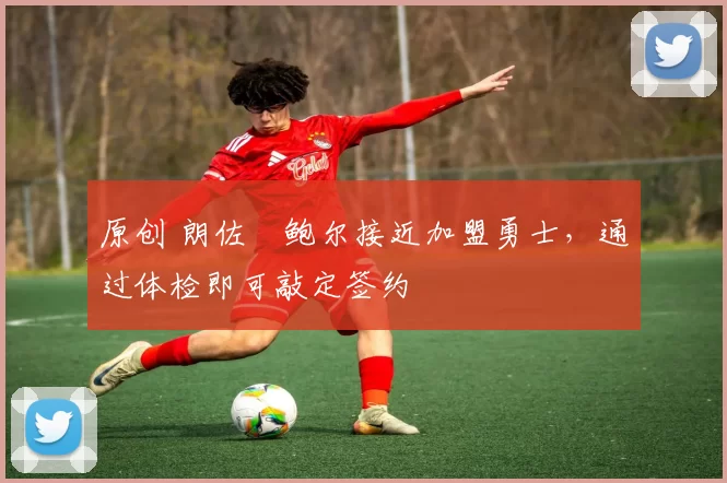 原创 朗佐・鲍尔接近加盟勇士，通过体检即可敲定签约