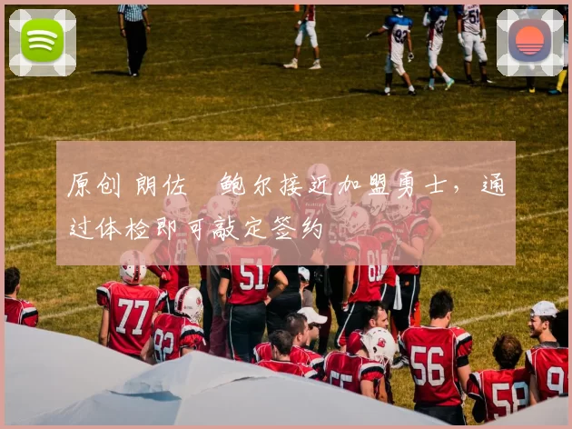 原创 朗佐・鲍尔接近加盟勇士，通过体检即可敲定签约