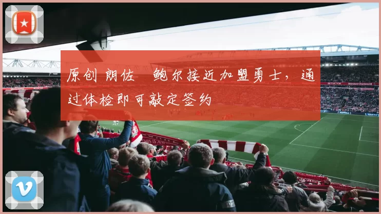 原创 朗佐・鲍尔接近加盟勇士，通过体检即可敲定签约