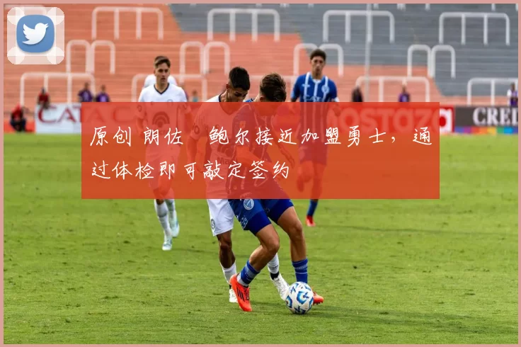 原创 朗佐・鲍尔接近加盟勇士，通过体检即可敲定签约