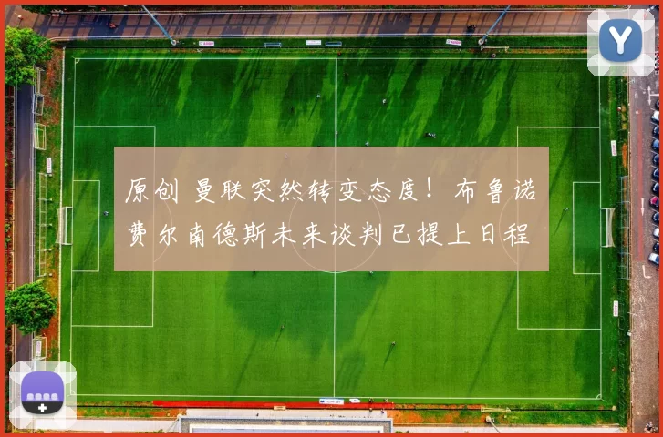 原创 曼联突然转变态度！布鲁诺・费尔南德斯未来谈判已提上日程