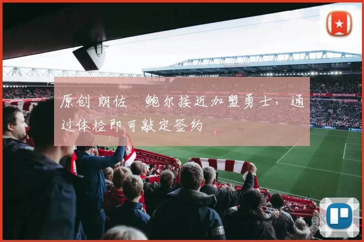 原创 朗佐・鲍尔接近加盟勇士，通过体检即可敲定签约