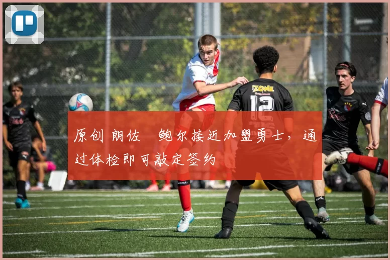 原创 朗佐・鲍尔接近加盟勇士，通过体检即可敲定签约