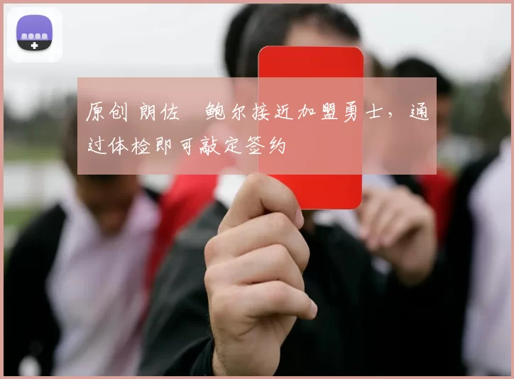 原创 朗佐・鲍尔接近加盟勇士，通过体检即可敲定签约