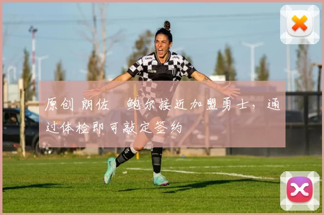 原创 朗佐・鲍尔接近加盟勇士，通过体检即可敲定签约