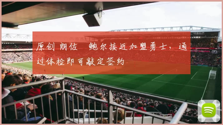 原创 朗佐・鲍尔接近加盟勇士，通过体检即可敲定签约