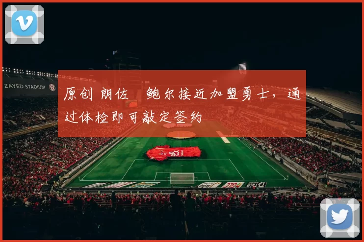 原创 朗佐・鲍尔接近加盟勇士，通过体检即可敲定签约