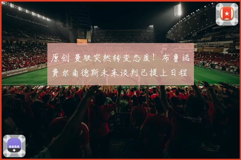 原创 曼联突然转变态度！布鲁诺・费尔南德斯未来谈判已提上日程