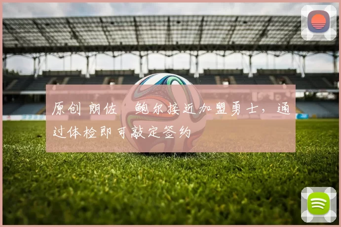 原创 朗佐・鲍尔接近加盟勇士，通过体检即可敲定签约