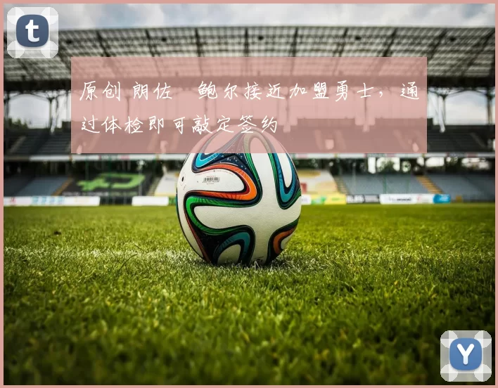 原创 朗佐・鲍尔接近加盟勇士，通过体检即可敲定签约