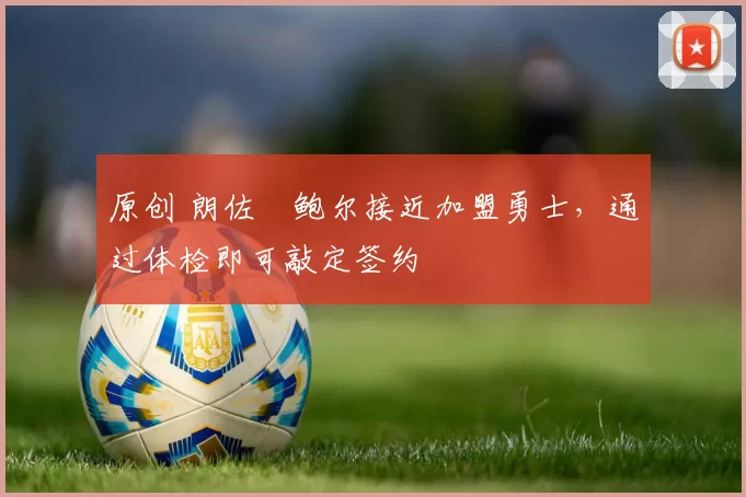 原创 朗佐・鲍尔接近加盟勇士，通过体检即可敲定签约