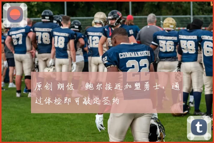 原创 朗佐・鲍尔接近加盟勇士，通过体检即可敲定签约