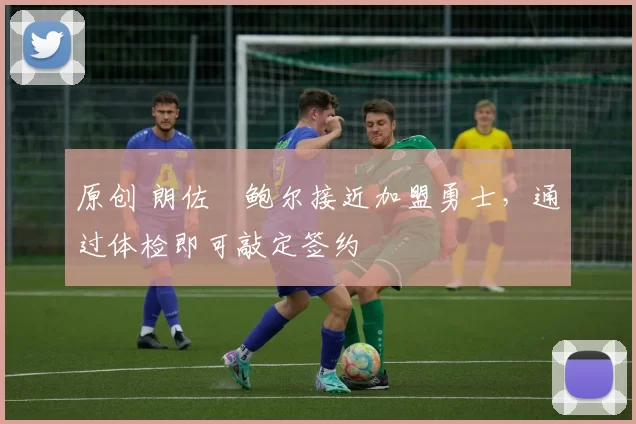 原创 朗佐・鲍尔接近加盟勇士，通过体检即可敲定签约