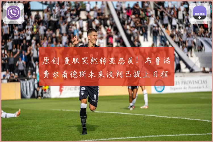 原创 曼联突然转变态度！布鲁诺・费尔南德斯未来谈判已提上日程