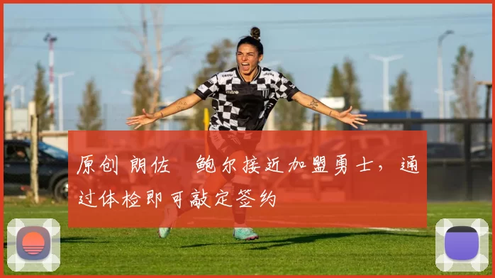 原创 朗佐・鲍尔接近加盟勇士，通过体检即可敲定签约