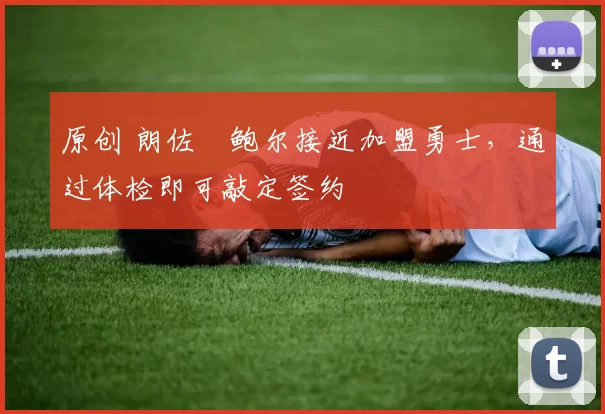 原创 朗佐・鲍尔接近加盟勇士，通过体检即可敲定签约