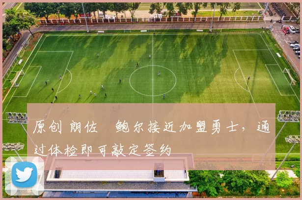 原创 朗佐・鲍尔接近加盟勇士，通过体检即可敲定签约