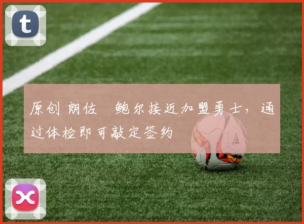 原创 朗佐・鲍尔接近加盟勇士，通过体检即可敲定签约