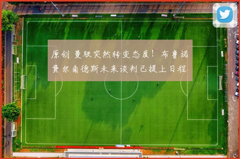 原创 曼联突然转变态度！布鲁诺・费尔南德斯未来谈判已提上日程