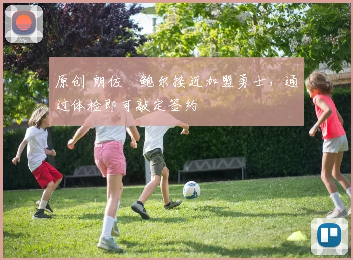 原创 朗佐・鲍尔接近加盟勇士，通过体检即可敲定签约