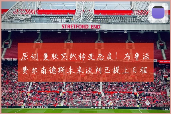 原创 曼联突然转变态度！布鲁诺・费尔南德斯未来谈判已提上日程
