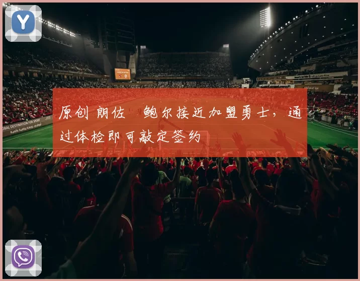 原创 朗佐・鲍尔接近加盟勇士，通过体检即可敲定签约