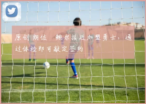 原创 朗佐・鲍尔接近加盟勇士，通过体检即可敲定签约