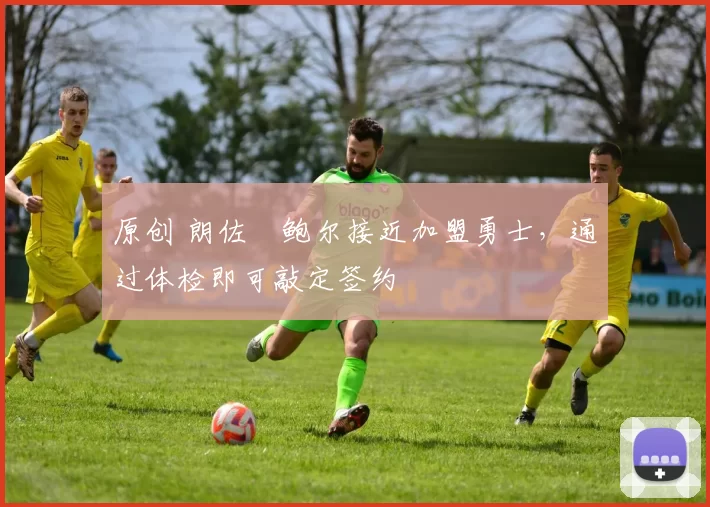 原创 朗佐・鲍尔接近加盟勇士，通过体检即可敲定签约