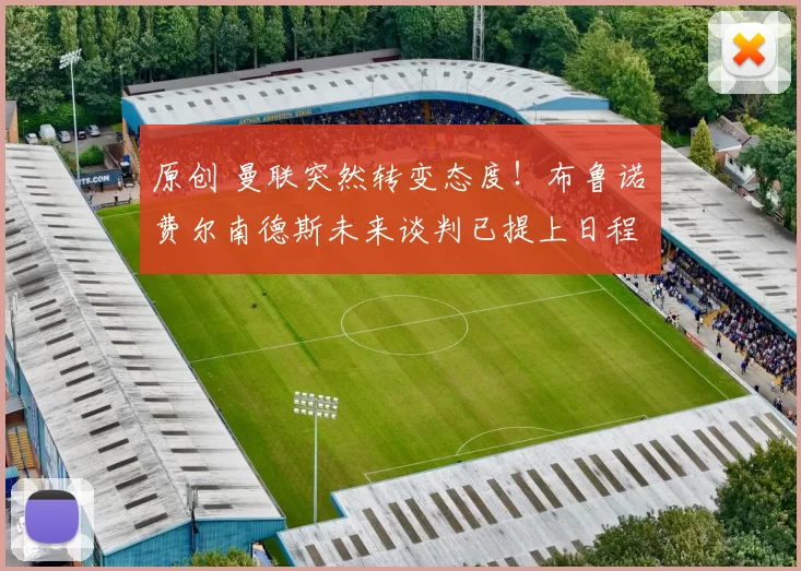 原创 曼联突然转变态度！布鲁诺・费尔南德斯未来谈判已提上日程