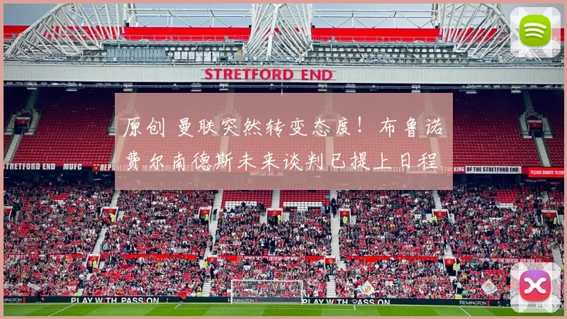 原创 曼联突然转变态度！布鲁诺・费尔南德斯未来谈判已提上日程