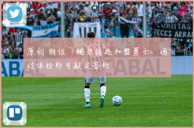 原创 朗佐・鲍尔接近加盟勇士，通过体检即可敲定签约