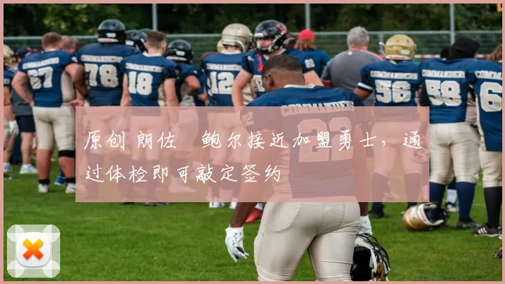 原创 朗佐・鲍尔接近加盟勇士，通过体检即可敲定签约