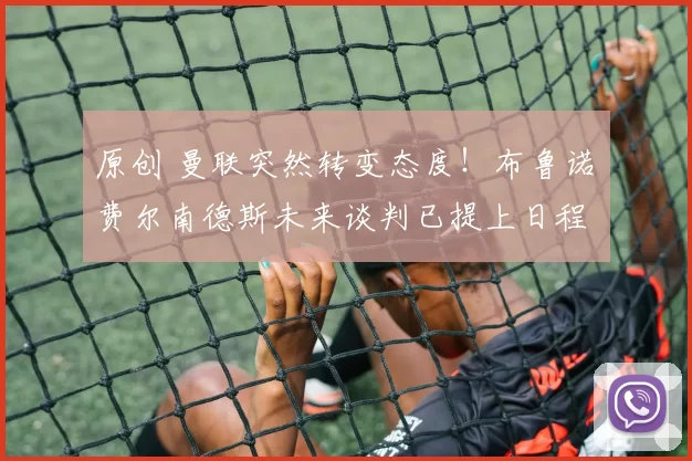 原创 曼联突然转变态度！布鲁诺・费尔南德斯未来谈判已提上日程