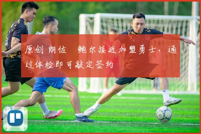 原创 朗佐・鲍尔接近加盟勇士，通过体检即可敲定签约