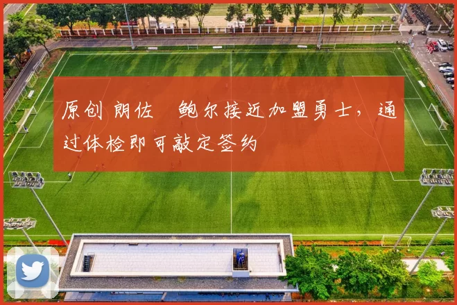 原创 朗佐・鲍尔接近加盟勇士，通过体检即可敲定签约