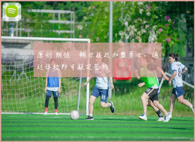 原创 朗佐・鲍尔接近加盟勇士，通过体检即可敲定签约