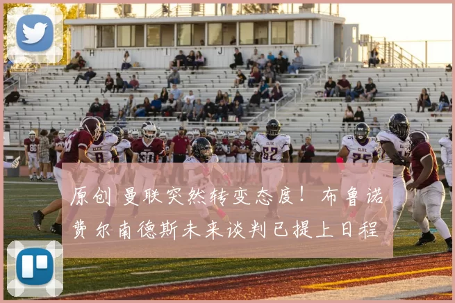 原创 曼联突然转变态度！布鲁诺・费尔南德斯未来谈判已提上日程