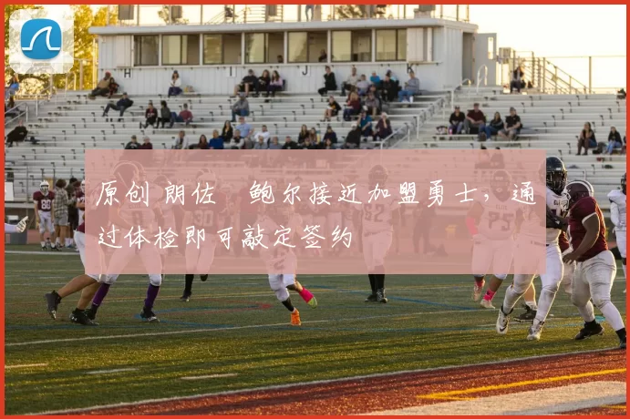 原创 朗佐・鲍尔接近加盟勇士，通过体检即可敲定签约