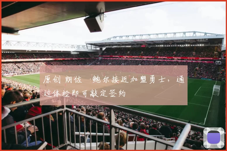 原创 朗佐・鲍尔接近加盟勇士，通过体检即可敲定签约