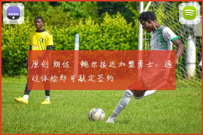 原创 朗佐・鲍尔接近加盟勇士，通过体检即可敲定签约