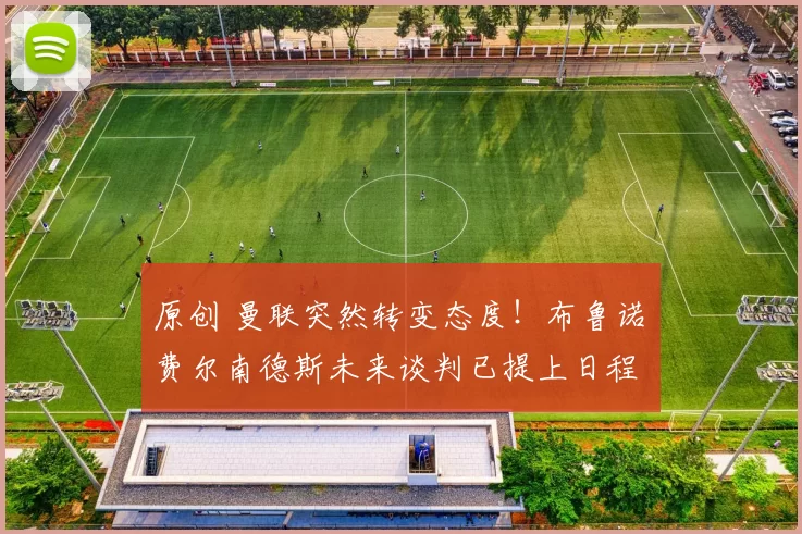 原创 曼联突然转变态度！布鲁诺・费尔南德斯未来谈判已提上日程